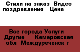 Стихи на заказ, Видео поздравления › Цена ­ 300 - Все города Услуги » Другие   . Кемеровская обл.,Междуреченск г.